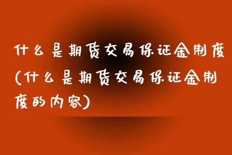 什么是期货交易保证金制度(什么是期货交易保证金制度的内容) (https://www.njaxzs.com/) 期货行情 第1张