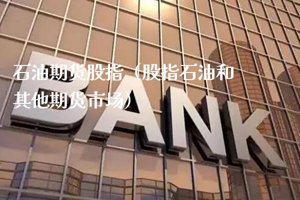 石油期货股指（股指石油和其他期货市场） (https://www.njaxzs.com/) 期货直播间 第1张
