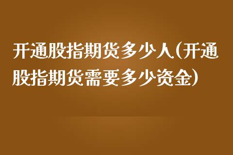 开通股指期货多少人(开通股指期货需要多少资金) (https://www.njaxzs.com/) 期货直播间 第1张