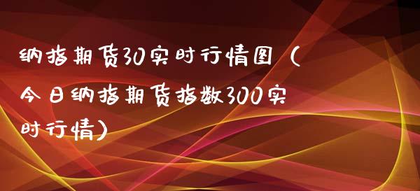 纳指期货30实时行情图（今日纳指期货指数300实时行情） (https://www.njaxzs.com/) 内盘期货 第1张