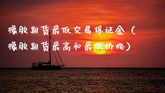 橡胶期货最低交易保证金（橡胶期货最高和最低） (https://www.njaxzs.com/) 期货直播间 第1张