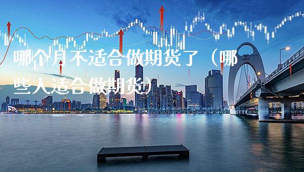 哪个月不适合做期货了（哪些人适合做期货） (https://www.njaxzs.com/) 期货直播间 第1张