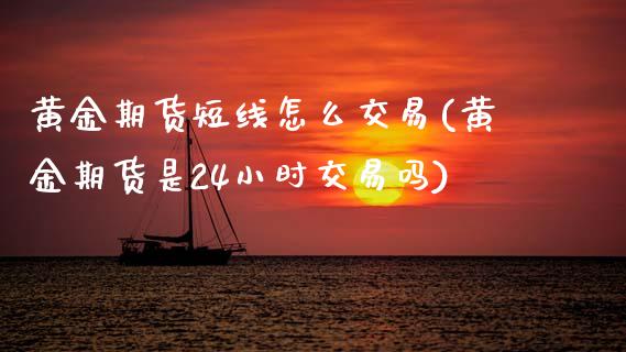 黄金期货短线怎么交易(黄金期货是24小时交易吗) (https://www.njaxzs.com/) 期货投资 第1张