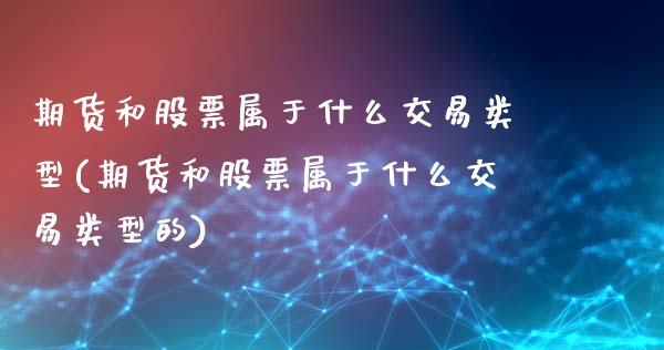 期货和股票属于什么交易类型(期货和股票属于什么交易类型的) (https://www.njaxzs.com/) 期货直播间 第1张