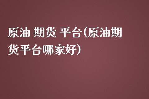 原油 期货 平台(原油期货平台哪家好) (https://www.njaxzs.com/) 期货行情 第1张