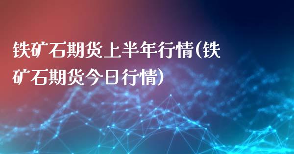 铁矿石期货上半年行情(铁矿石期货今日行情) (https://www.njaxzs.com/) 期货直播间 第1张