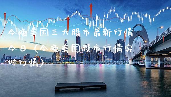 今晚美国三大股市最新行情今日（今晚美国股市行情实时行情） (https://www.njaxzs.com/) 期货直播间 第1张