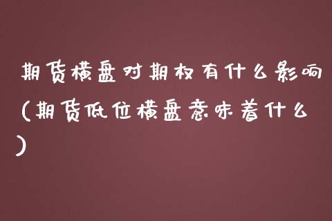 期货横盘对期权有什么影响(期货低位横盘意味着什么) (https://www.njaxzs.com/) 内盘期货 第1张