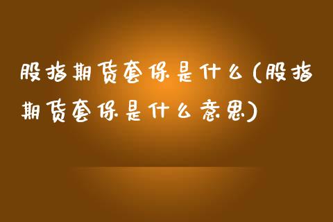股指期货套保是什么(股指期货套保是什么意思) (https://www.njaxzs.com/) 期货直播间 第1张