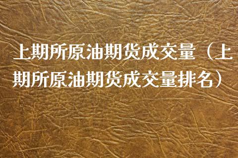 上期所原油期货成交量（上期所原油期货成交量排名） (https://www.njaxzs.com/) 期货直播间 第1张