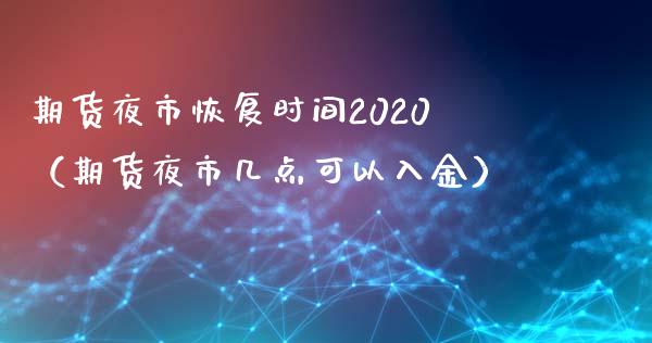 期货夜市恢复时间2020（期货夜市几点可以入金） (https://www.njaxzs.com/) 黄金期货 第1张