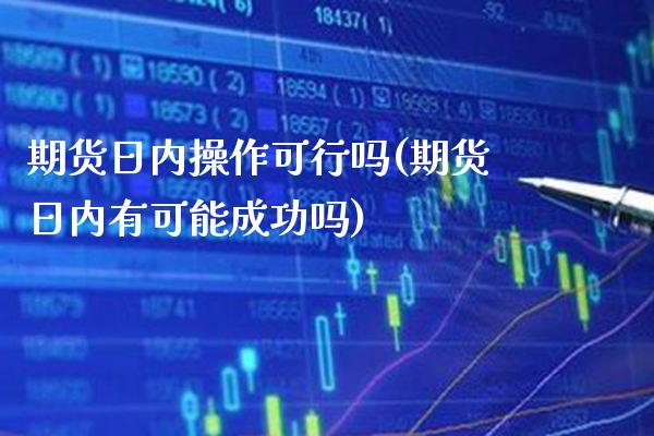 期货日内操作可行吗(期货日内有可能成功吗) (https://www.njaxzs.com/) 内盘期货 第1张