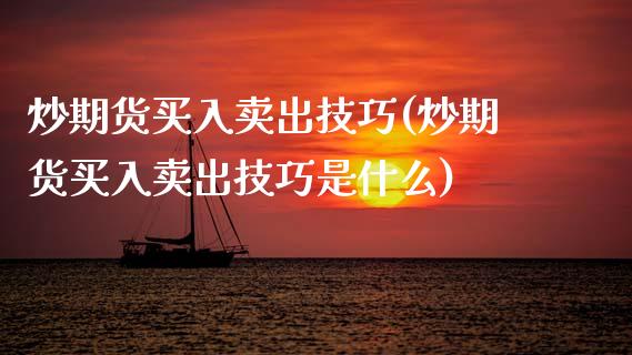 炒期货买入卖出技巧(炒期货买入卖出技巧是什么) (https://www.njaxzs.com/) 期货直播间 第1张