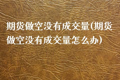 期货做空没有成交量(期货做空没有成交量怎么办) 期货直播间 第1张-爱新财经 期货做空没有成交量(期货做空没有成交量怎么办) (https://www.njaxzs.com/) 期货直播间 第1张