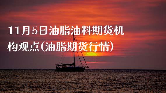 11月5日油脂油料期货机构观点(油脂期货行情) (https://www.njaxzs.com/) 期货直播间 第1张