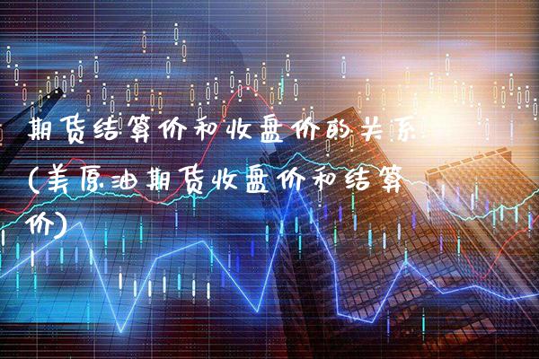期货结算价和收盘价的关系(美原油期货收盘价和结算价) (https://www.njaxzs.com/) 内盘期货 第1张