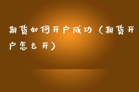 期货如何开户成功（期货开户怎么开） (https://www.njaxzs.com/) 期货直播间 第1张