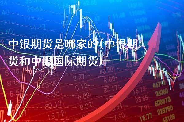 中银期货是哪家的(中银期货和中银国际期货) (https://www.njaxzs.com/) 期货直播间 第1张