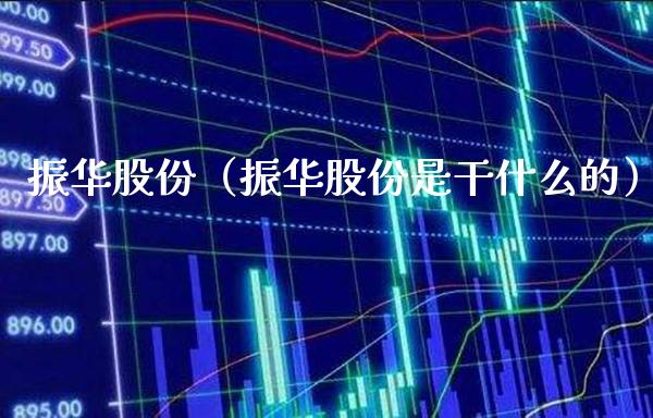 振华股份（振华股份是干什么的） (https://www.njaxzs.com/) 内盘期货 第1张
