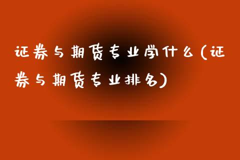 证券与期货专业学什么(证券与期货专业排名) (https://www.njaxzs.com/) 原油期货 第1张