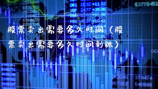股票卖出需要多久时间（股票卖出需要多久时间到账） (https://www.njaxzs.com/) 期货直播间 第1张