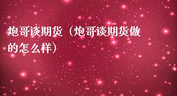 炮哥谈期货（炮哥谈期货做的怎么样） (https://www.njaxzs.com/) 期货直播间 第1张