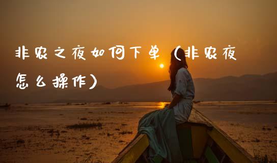 非农之夜如何下单（非农夜怎么操作） (https://www.njaxzs.com/) 期货直播间 第1张