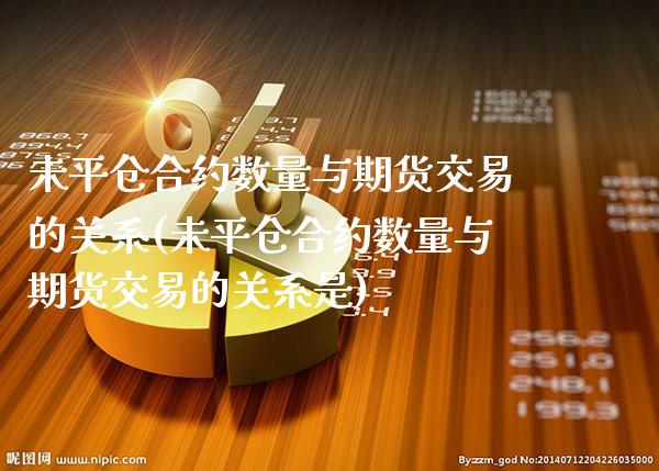 未平仓合约数量与期货交易的关系(未平仓合约数量与期货交易的关系是) (https://www.njaxzs.com/) 黄金期货 第1张