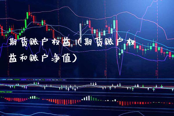 期货账户权益(期货账户权益和账户净值) 内盘期货 第1张-爱新财经 期货账户权益(期货账户权益和账户净值) (https://www.njaxzs.com/) 内盘期货 第1张