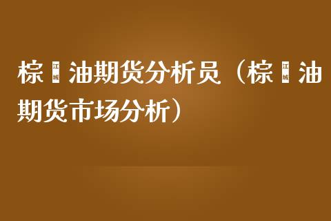 棕榈油期货分析员（棕榈油期货市场分析） (https://www.njaxzs.com/) 内盘期货 第1张