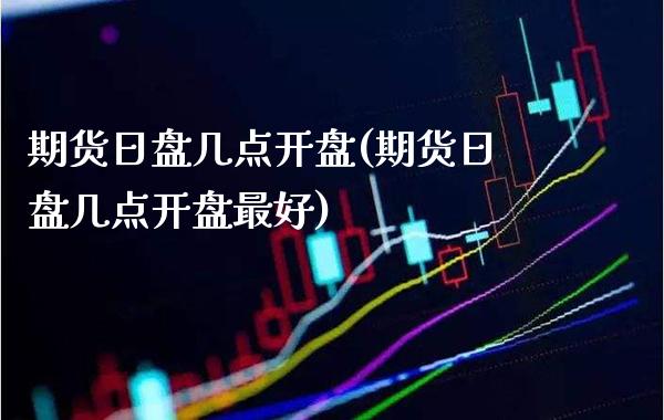 期货日盘几点(期货日盘几点最好) (https://www.njaxzs.com/) 期货行情 第1张