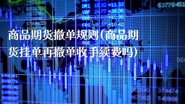 商品期货撤单规则(商品期货挂单再撤单收手续费吗) (https://www.njaxzs.com/) 期货直播间 第1张