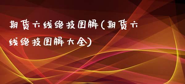 期货六线绝技图解(期货六线绝技图解大全) (https://www.njaxzs.com/) 期货行情 第1张