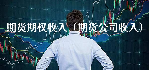 期货期权收入（期货公司收入） (https://www.njaxzs.com/) 期货直播间 第1张