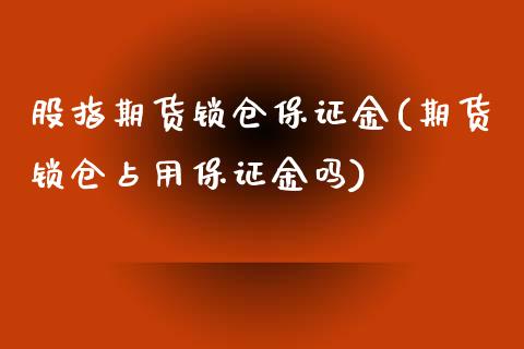 股指期货锁仓保证金(期货锁仓占用保证金吗) (https://www.njaxzs.com/) 原油期货 第1张