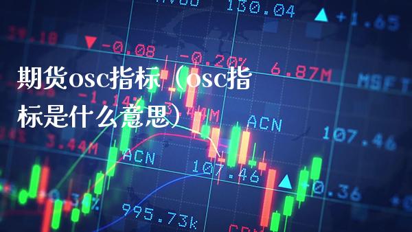 期货osc指标（osc指标是什么意思） (https://www.njaxzs.com/) 期货直播间 第1张
