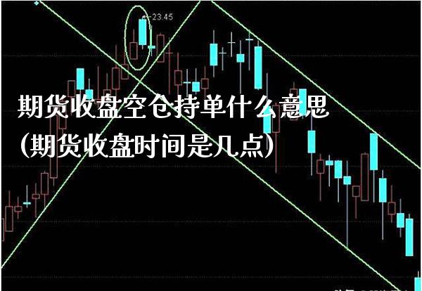 期货收盘空仓持单什么意思(期货收盘时间是几点) (https://www.njaxzs.com/) 黄金期货 第1张