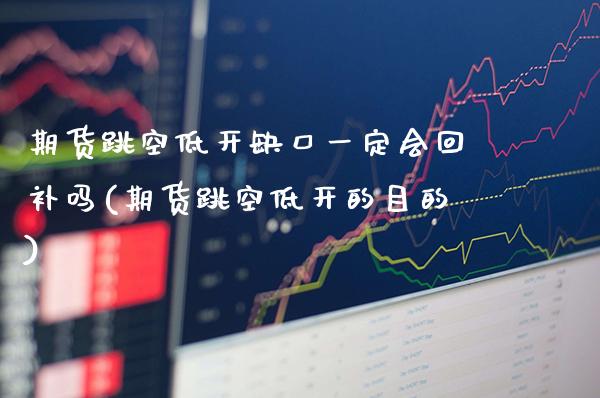 期货跳空低开缺口一定会回补吗(期货跳空低开的目的) (https://www.njaxzs.com/) 期货直播间 第1张