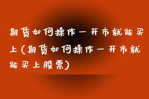 期货如何操作一开市就能买上(期货如何操作一开市就能买上股票) (https://www.njaxzs.com/) 期货开户 第1张