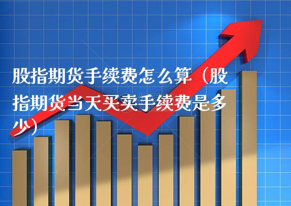 股指期货手续费怎么算（股指期货当天买卖手续费是多少） (https://www.njaxzs.com/) 期货直播间 第1张