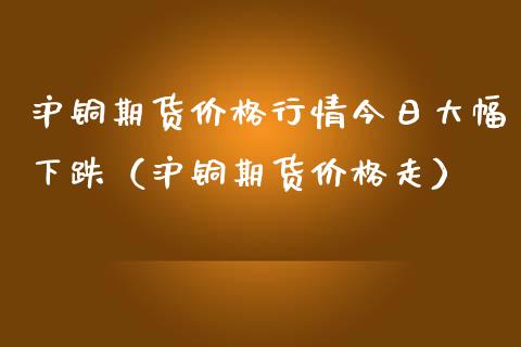 沪铜期货行情今日大幅下跌（沪铜期货走） (https://www.njaxzs.com/) 内盘期货 第1张