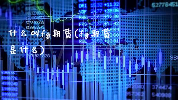 什么叫fg期货(fg期货是什么) (https://www.njaxzs.com/) 期货直播间 第1张