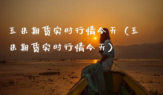 玉米期货实时行情今天（玉米期货实时行情今天） (https://www.njaxzs.com/) 期货开户 第1张