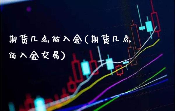 期货几点能入金(期货几点能入金交易) (https://www.njaxzs.com/) 期货直播间 第1张