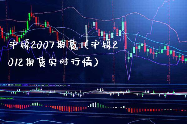 沪镍2007期货（沪镍2012期货实时行情） (https://www.njaxzs.com/) 期货直播间 第1张