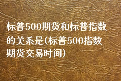 标普500期货和标普指数的关系是(标普500指数期货交易时间) (https://www.njaxzs.com/) 期货开户 第1张