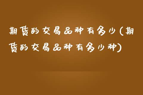 期货的交易品种有多少(期货的交易品种有多少种) (https://www.njaxzs.com/) 期货行情 第1张