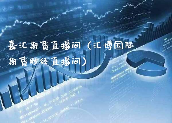 嘉汇期货直播间（汇博国际期货财经直播间） (https://www.njaxzs.com/) 期货直播间 第1张