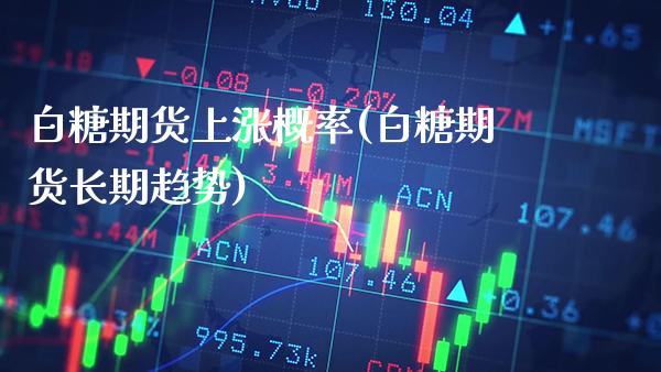 白糖期货上涨概率(白糖期货长期趋势) (https://www.njaxzs.com/) 黄金期货 第1张