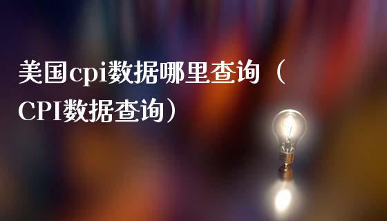 美国cpi数据哪里查询（CPI数据查询） (https://www.njaxzs.com/) 期货直播间 第1张